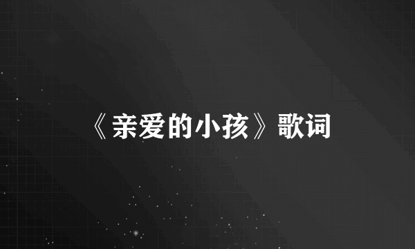 《亲爱的小孩》歌词