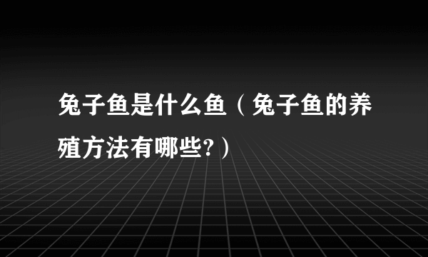 兔子鱼是什么鱼（兔子鱼的养殖方法有哪些?）