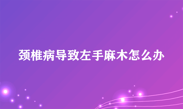 颈椎病导致左手麻木怎么办
