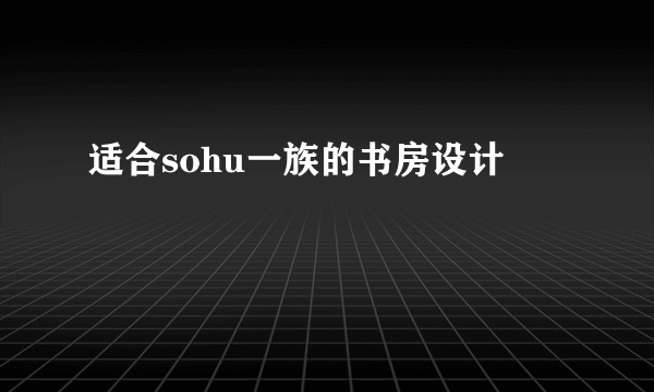 适合sohu一族的书房设计