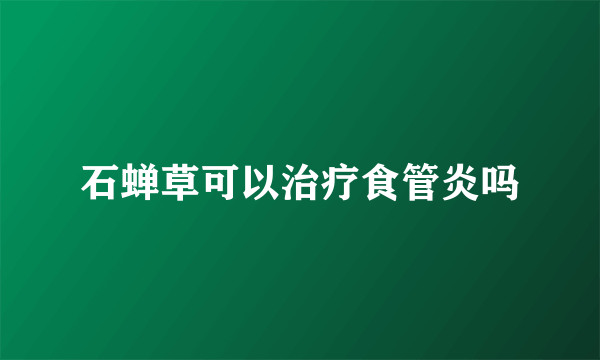 石蝉草可以治疗食管炎吗