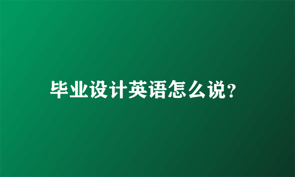 毕业设计英语怎么说？