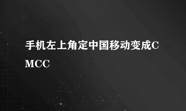手机左上角定中国移动变成CMCC