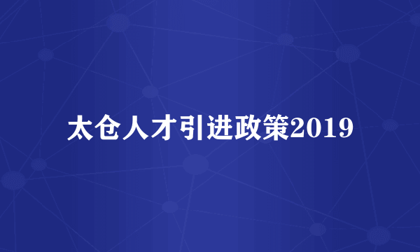 太仓人才引进政策2019