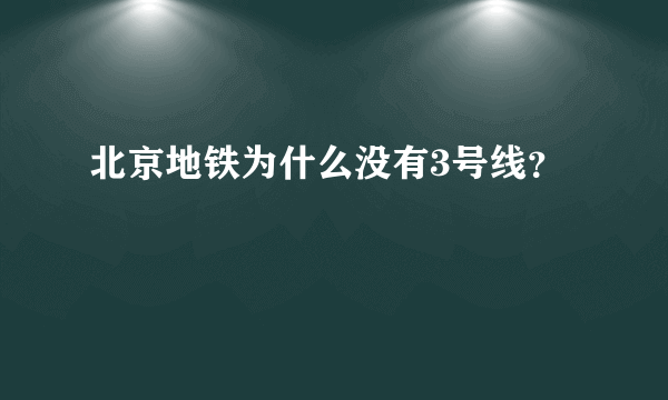 北京地铁为什么没有3号线？