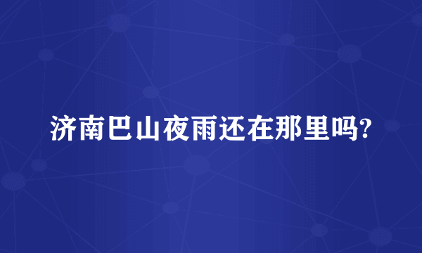 济南巴山夜雨还在那里吗?