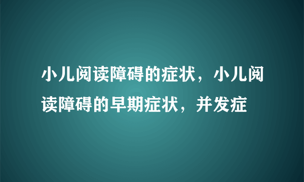 小儿阅读障碍的症状，小儿阅读障碍的早期症状，并发症