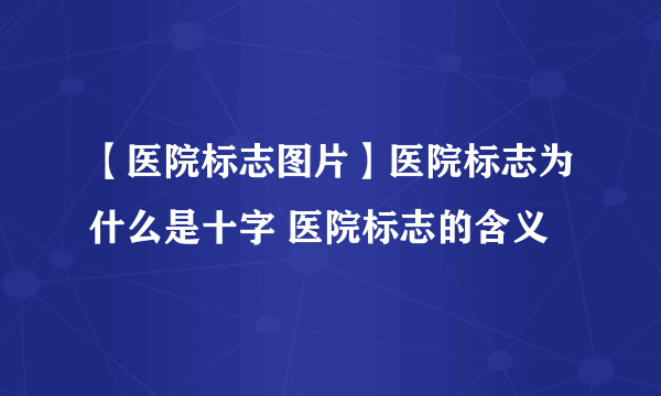 【医院标志图片】医院标志为什么是十字 医院标志的含义