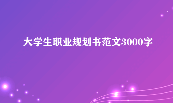 大学生职业规划书范文3000字