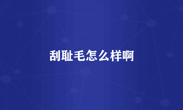 刮耻毛怎么样啊