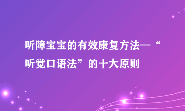 听障宝宝的有效康复方法—“听觉口语法”的十大原则