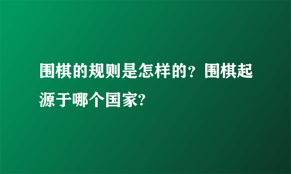 围棋的规则是怎样的？围棋起源于哪个国家?