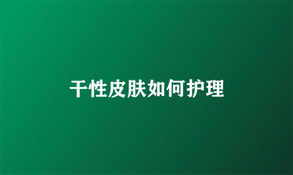 干性皮肤如何护理