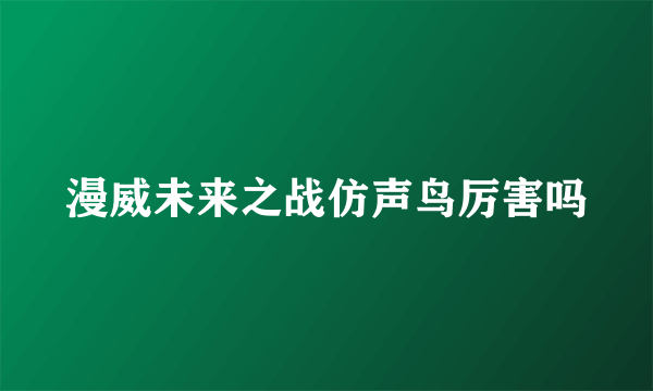 漫威未来之战仿声鸟厉害吗