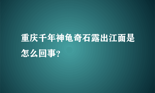 重庆千年神龟奇石露出江面是怎么回事？