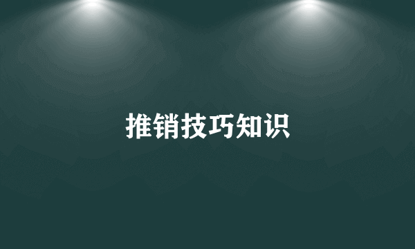推销技巧知识