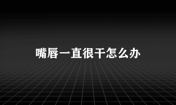 嘴唇一直很干怎么办