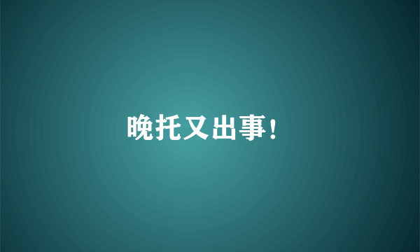 晚托又出事！