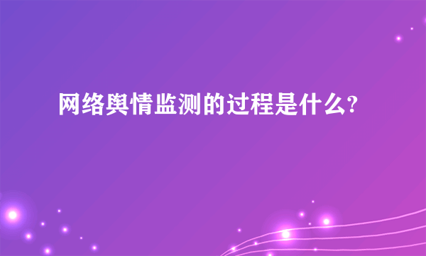 网络舆情监测的过程是什么?
