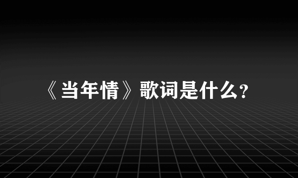 《当年情》歌词是什么？