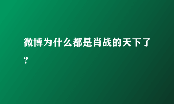 微博为什么都是肖战的天下了？