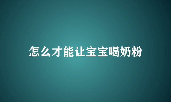 怎么才能让宝宝喝奶粉