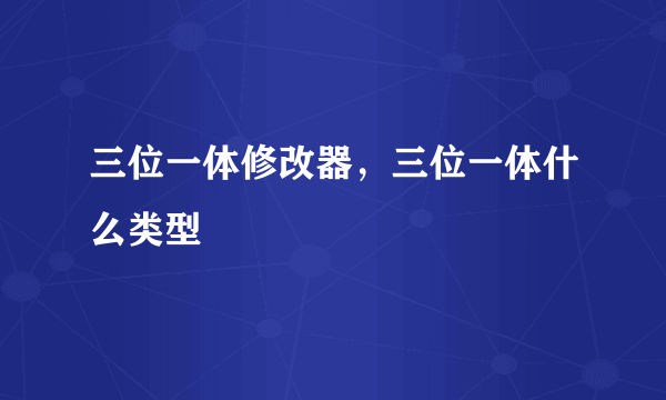 三位一体修改器，三位一体什么类型