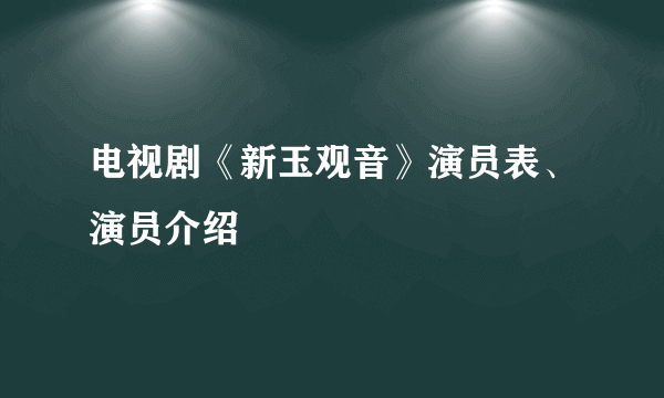 电视剧《新玉观音》演员表、演员介绍