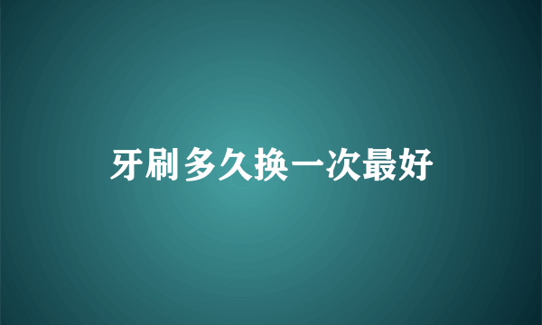 牙刷多久换一次最好