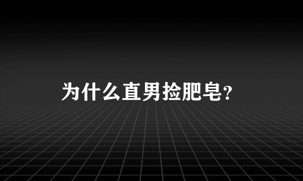 为什么直男捡肥皂？
