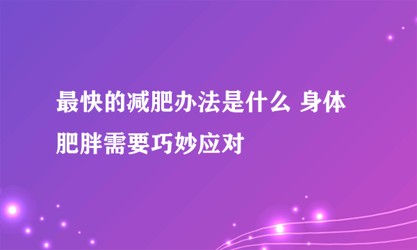 最快的减肥办法是什么 身体肥胖需要巧妙应对