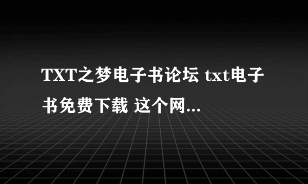 TXT之梦电子书论坛 txt电子书免费下载 这个网站为何打不开