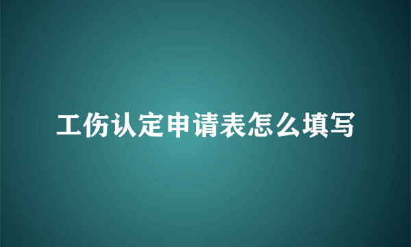 工伤认定申请表怎么填写