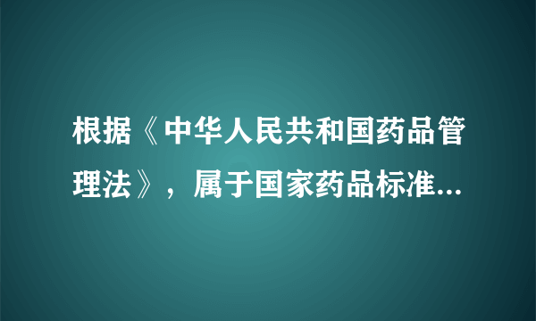 根据《中华人民共和国药品管理法》，属于国家药品标准的是（ ）。