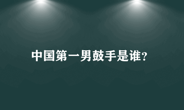 中国第一男鼓手是谁？