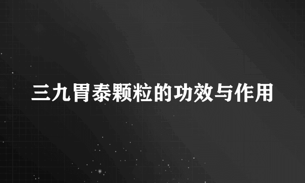 三九胃泰颗粒的功效与作用