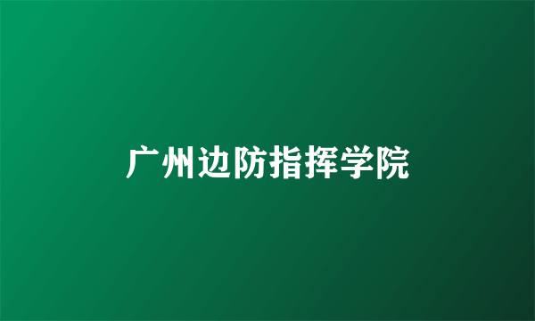 广州边防指挥学院