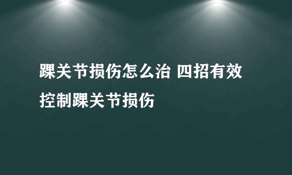 踝关节损伤怎么治 四招有效控制踝关节损伤