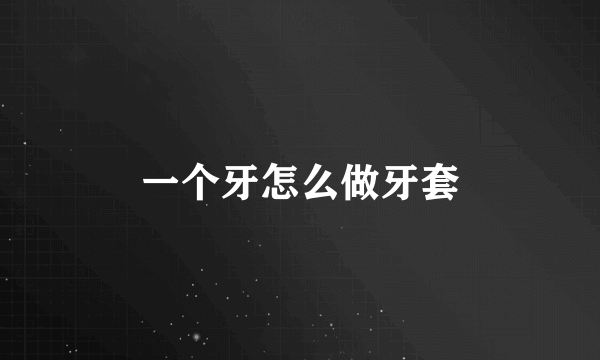 一个牙怎么做牙套