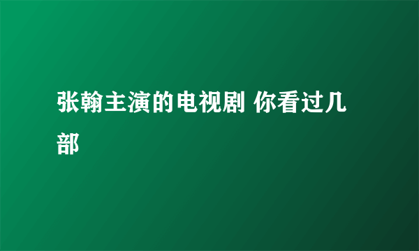 张翰主演的电视剧 你看过几部