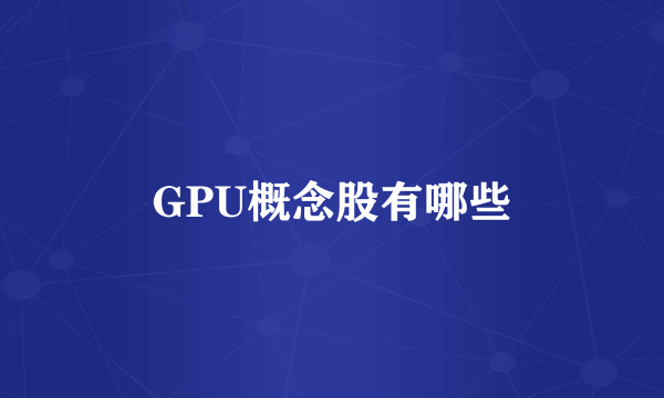 GPU概念股有哪些