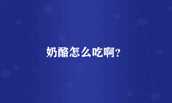 奶酪怎么吃啊？
