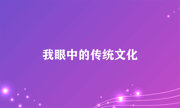 我眼中的传统文化