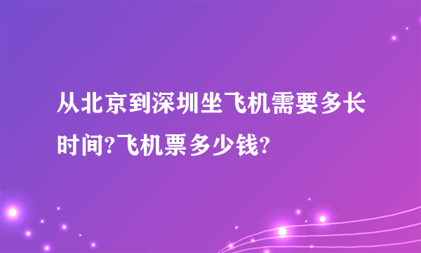 从北京到深圳坐飞机需要多长时间?飞机票多少钱?