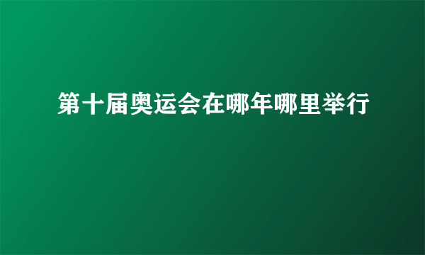 第十届奥运会在哪年哪里举行
