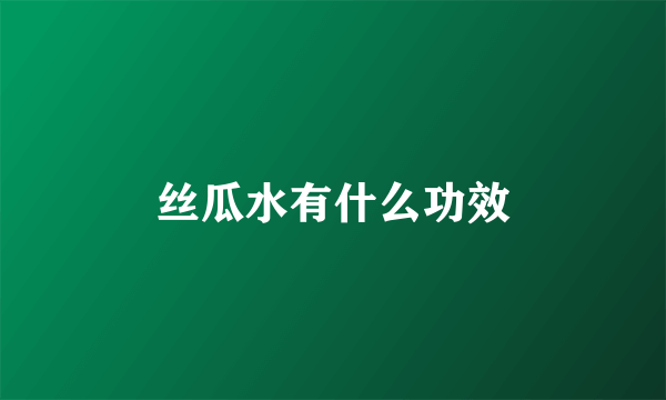 丝瓜水有什么功效