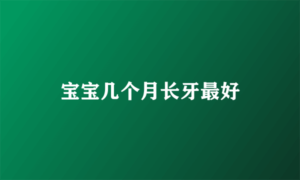 宝宝几个月长牙最好