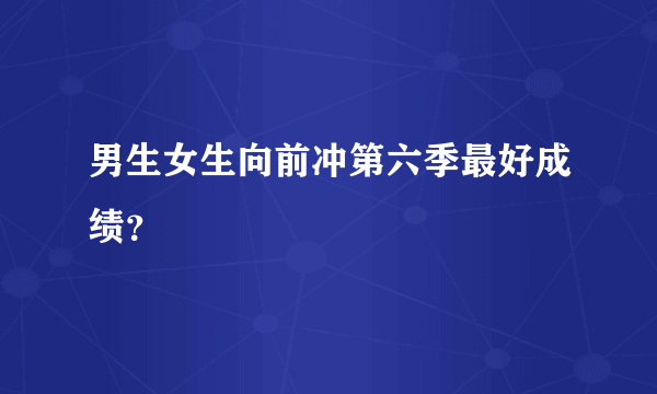 男生女生向前冲第六季最好成绩？
