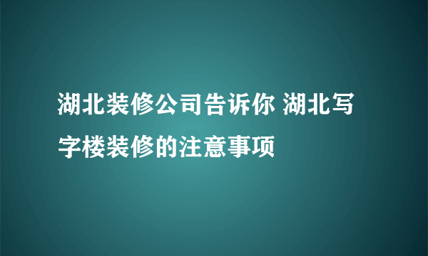 湖北装修公司告诉你 湖北写字楼装修的注意事项