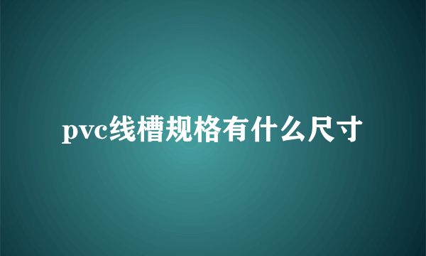 pvc线槽规格有什么尺寸